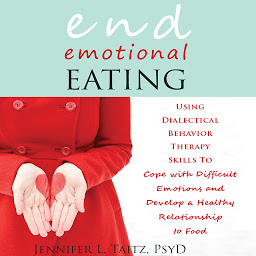 Icon image End Emotional Eating: Using Dialectical Behavior Therapy Skills to Cope with Difficult Emotions and Develop a Healthy Relationship to Food