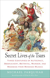 Icon image Secret Lives of the Tsars: Three Centuries of Autocracy, Debauchery, Betrayal, Murder, and Madness from Romanov Russia