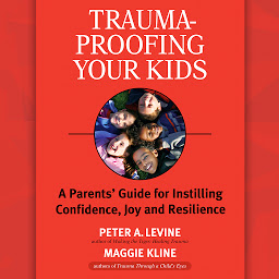 Icon image Trauma-Proofing Your Kids: A Parents' Guide for Instilling Confidence, Joy and Resilience
