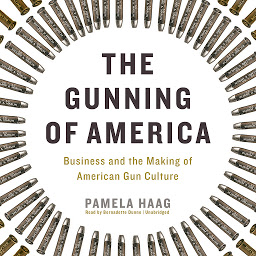 Icon image The Gunning of America: Business and the Making of American Gun Culture