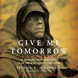 Icon image Give Me Tomorrow: The Korean War’s Greatest Untold Story—The Epic Stand of the Marines of George Company