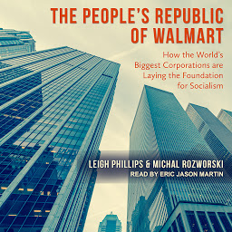 Icon image The People's Republic of Walmart: How the World's Biggest Corporations are Laying the Foundation for Socialism