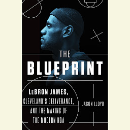 Icon image The Blueprint: LeBron James, Cleveland's Deliverance, and the Making of the Modern NBA