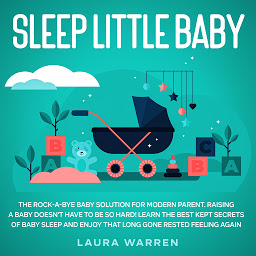 Obraz ikony: Sleep Little Baby: The Rock-a-Bye Baby Solution for Modern Parent Raising a Baby Doesn't Have to Be so Hard! Learn the Best Kept Secrets of Baby Sleep and Enjoy That Long Gone Rested Feeling Again