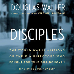 Icon image Disciples: The World War II Missions of the CIA Directors Who Fought for Wild Bill Donovan