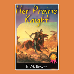 รูปไอคอน Her Prairie Knight: Her Prairie Knight by B. M. Bower - "Romance Blossoms Amidst the Stretches of the Great Plains"