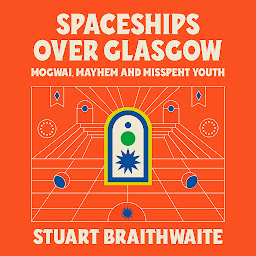 Icon image Spaceships Over Glasgow: Mogwai, Mayhem and Misspent Youth