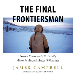 Icon image The Final Frontiersman: Heimo Korth and His Family, Alone in Alaska’s Arctic Wilderness