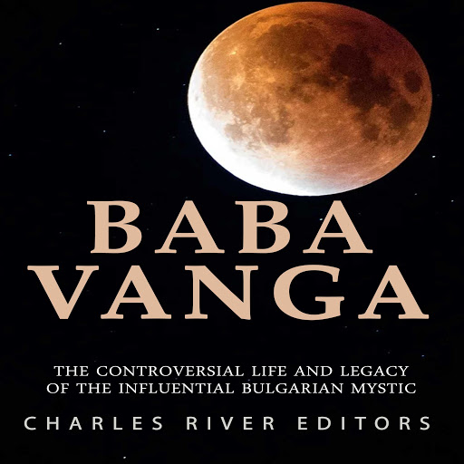 Baba Vanga The Controversial Life and Legacy of the Influential Bulgarian Mystic by Charles